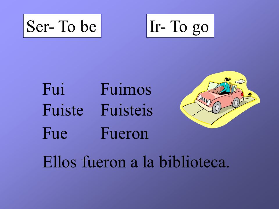 Ser- To be Ir- To go Fui Fuimos Fuiste Fuisteis Fue Fueron Ellos fueron a la biblioteca.