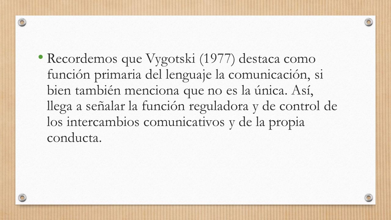 Recordemos que Vygotski (1977) destaca como función primaria del lenguaje la comunicación, si bien también menciona que no es la única.