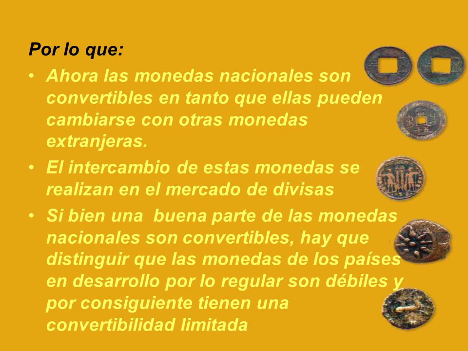 Por lo que: Ahora las monedas nacionales son convertibles en tanto que ellas pueden cambiarse con otras monedas extranjeras.