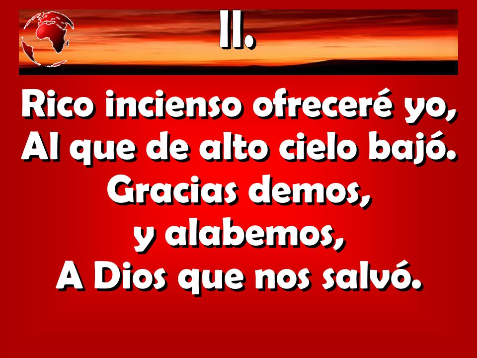 Rico incienso ofreceré yo, Al que de alto cielo bajó.