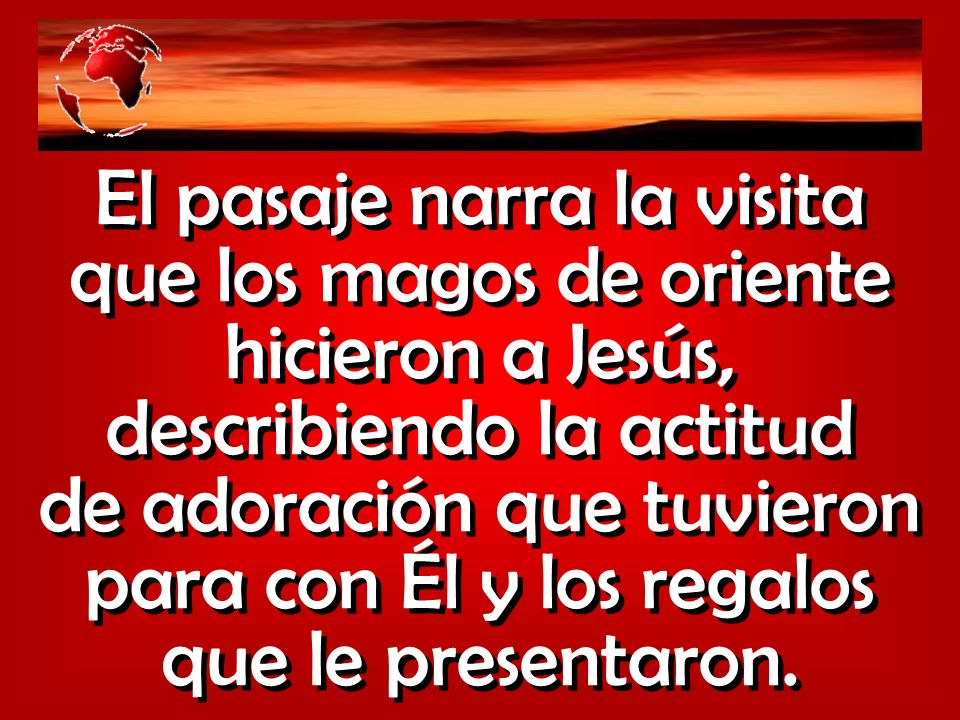 El pasaje narra la visita que los magos de oriente hicieron a Jesús, describiendo la actitud de adoración que tuvieron para con Él y los regalos que le presentaron.
