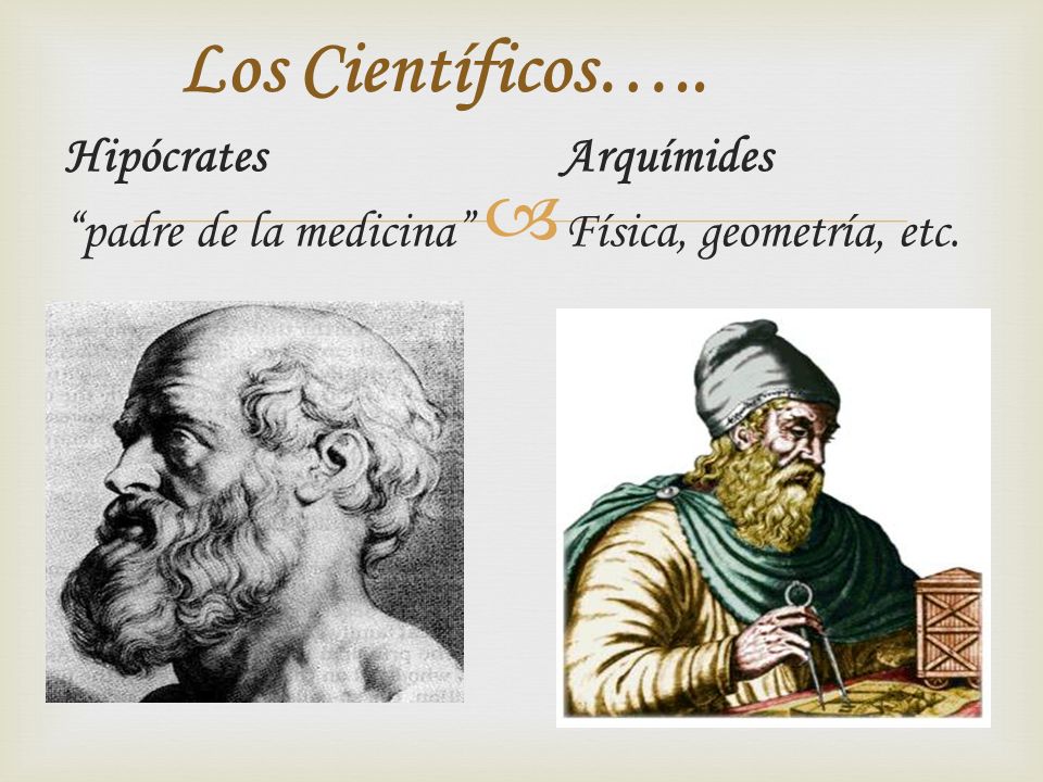 Los Científicos….. Hipócrates Arquímides padre de la medicina Física, geometría, etc.