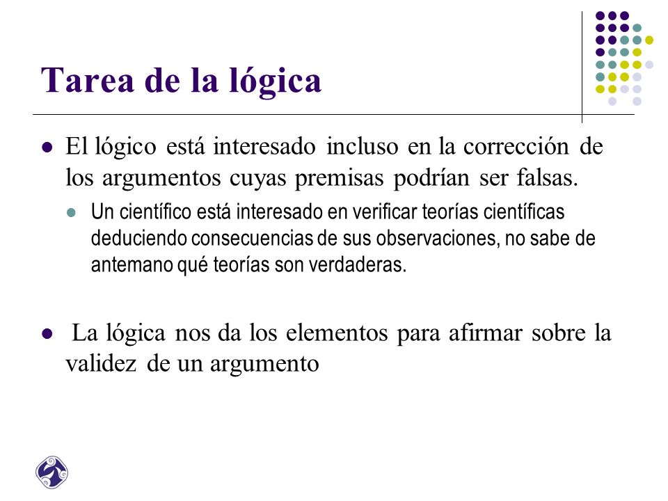 Tarea de la lógica El lógico está interesado incluso en la corrección de los argumentos cuyas premisas podrían ser falsas.
