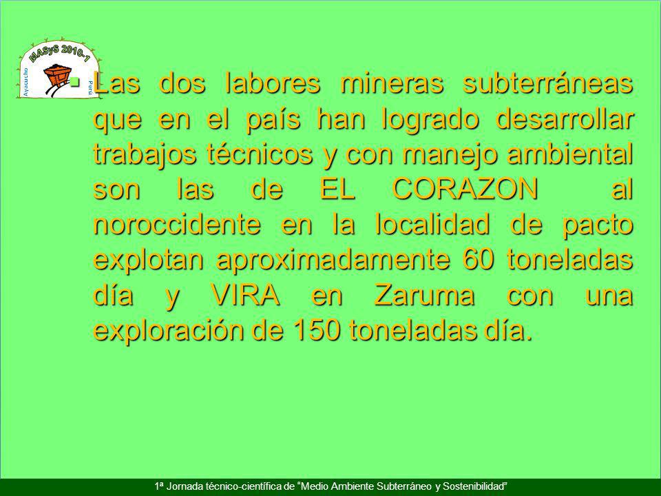 Las dos labores mineras subterráneas que en el país han logrado desarrollar trabajos técnicos y con manejo ambiental son las de EL CORAZON al noroccidente en la localidad de pacto explotan aproximadamente 60 toneladas día y VIRA en Zaruma con una exploración de 150 toneladas día.