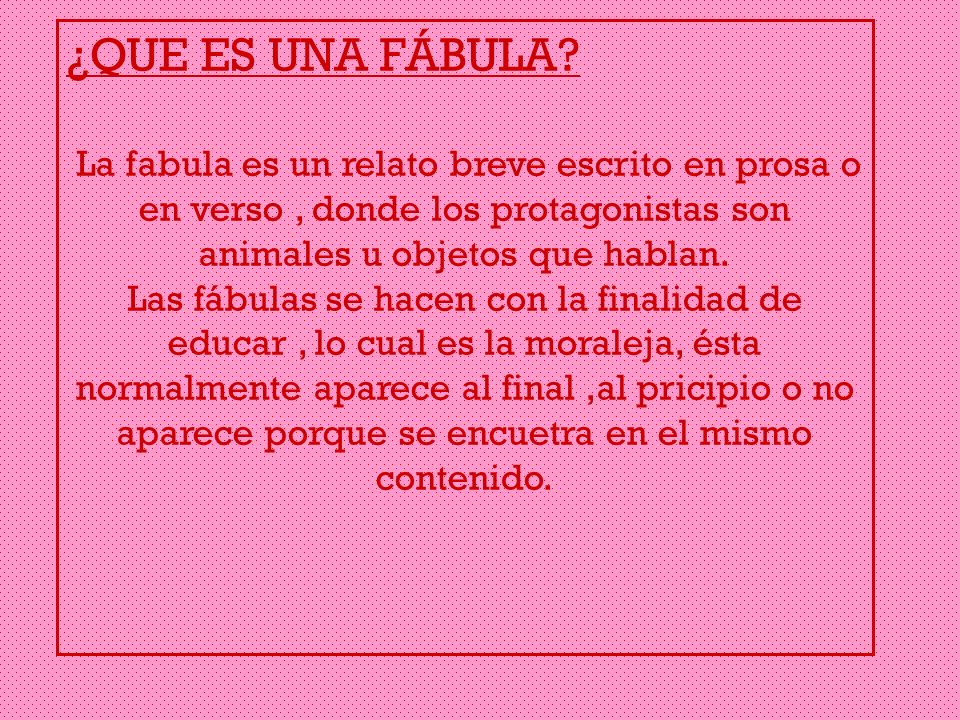 ¿QUE ES UNA FÁBULA La fabula es un relato breve escrito en prosa o en verso , donde los protagonistas son animales u objetos que hablan.