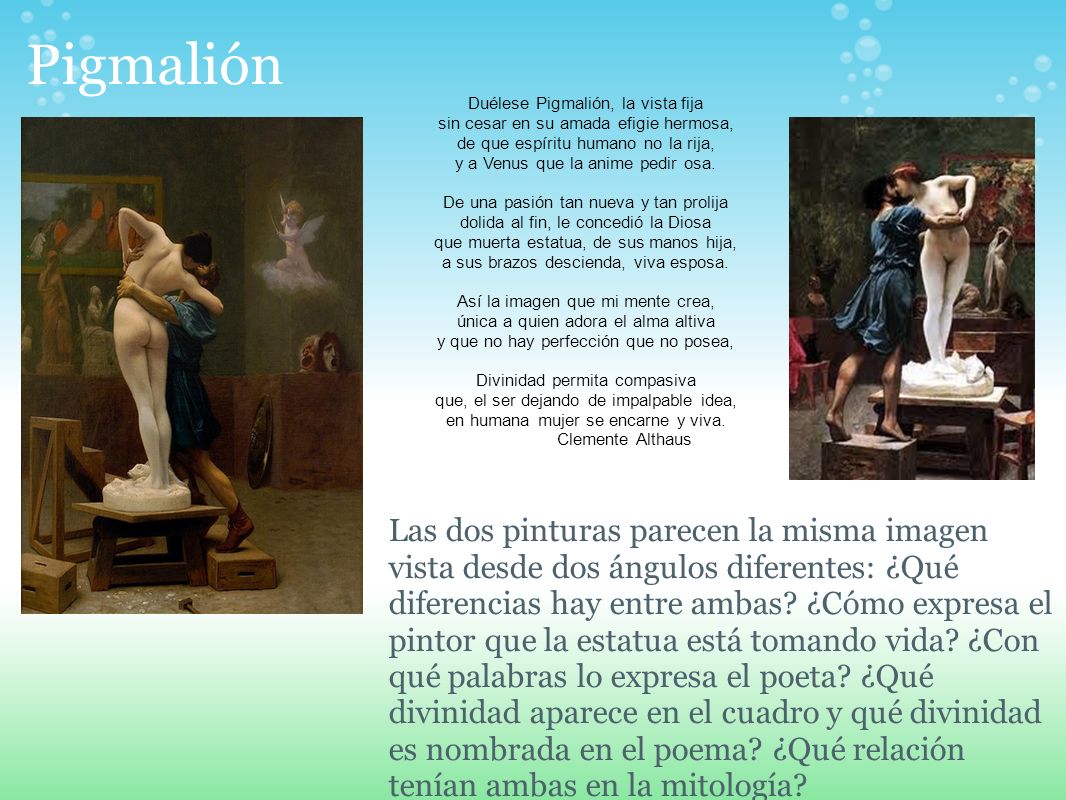 Pigmalión Duélese Pigmalión, la vista fija. sin cesar en su amada efigie hermosa, de que espíritu humano no la rija,