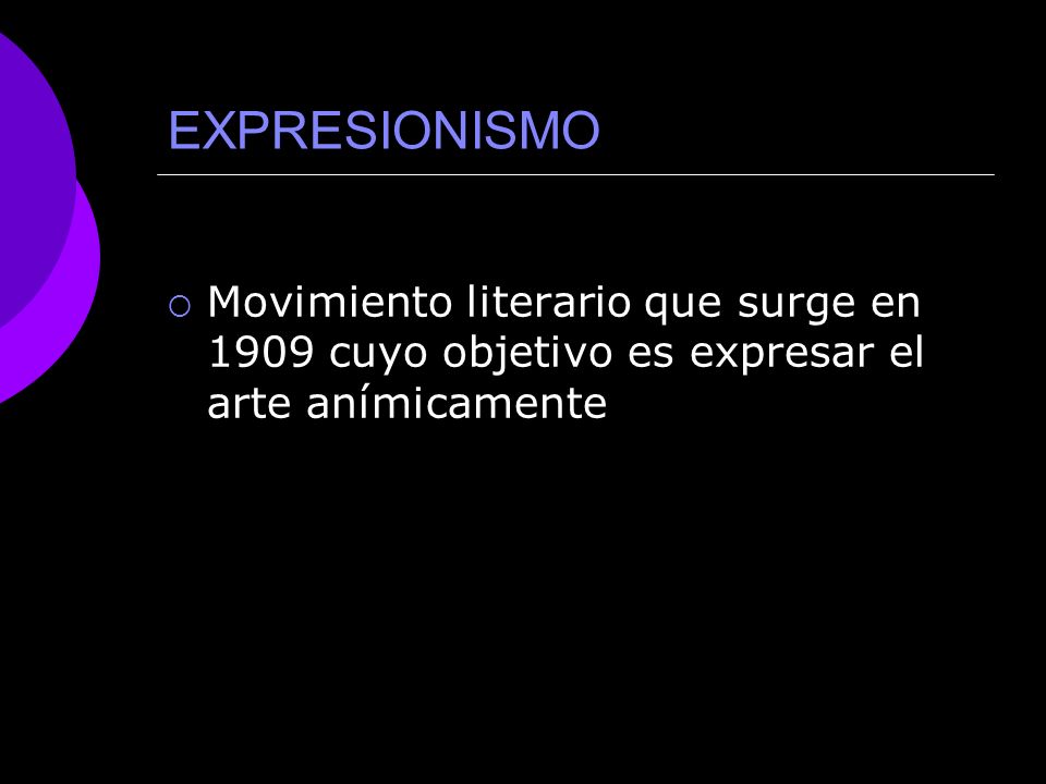 EXPRESIONISMO Movimiento literario que surge en 1909 cuyo objetivo es expresar el arte anímicamente