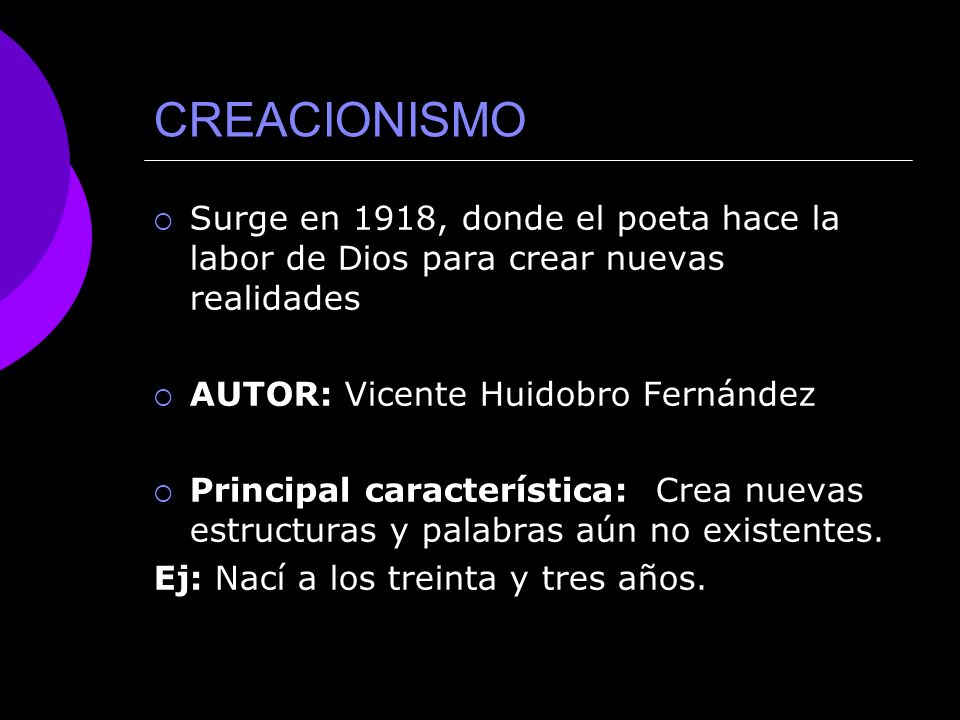 CREACIONISMO Surge en 1918, donde el poeta hace la labor de Dios para crear nuevas realidades. AUTOR: Vicente Huidobro Fernández.