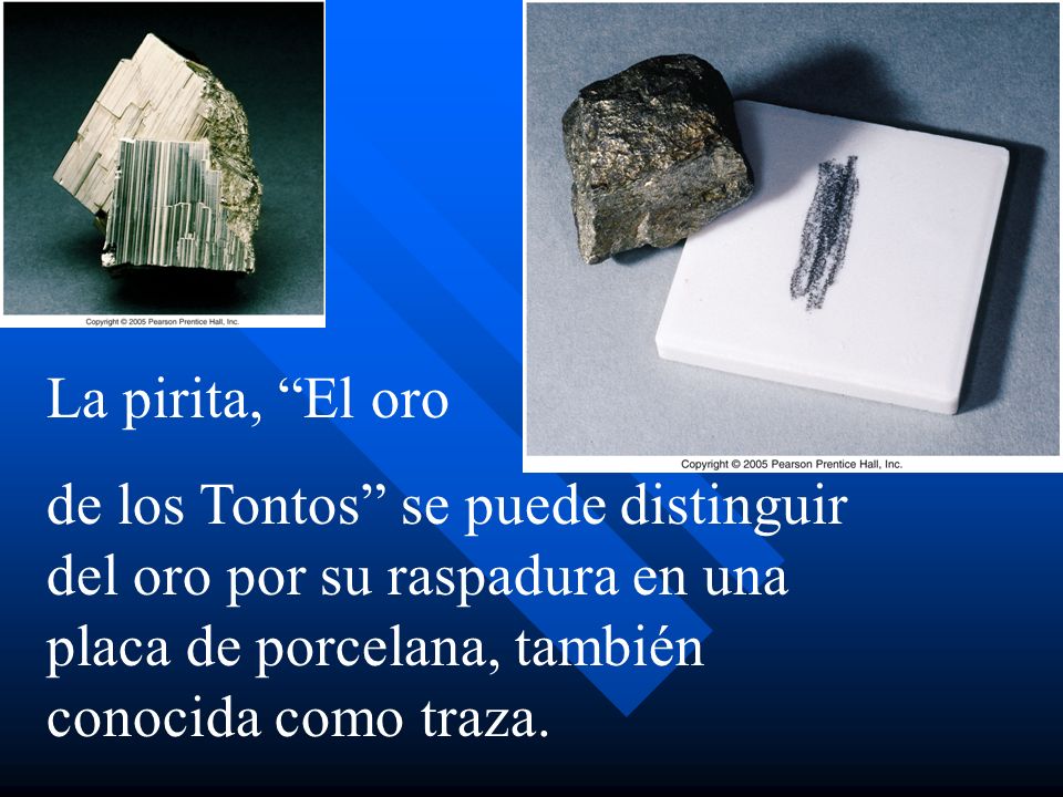 La pirita, El oro de los Tontos se puede distinguir del oro por su raspadura en una placa de porcelana, también conocida como traza.