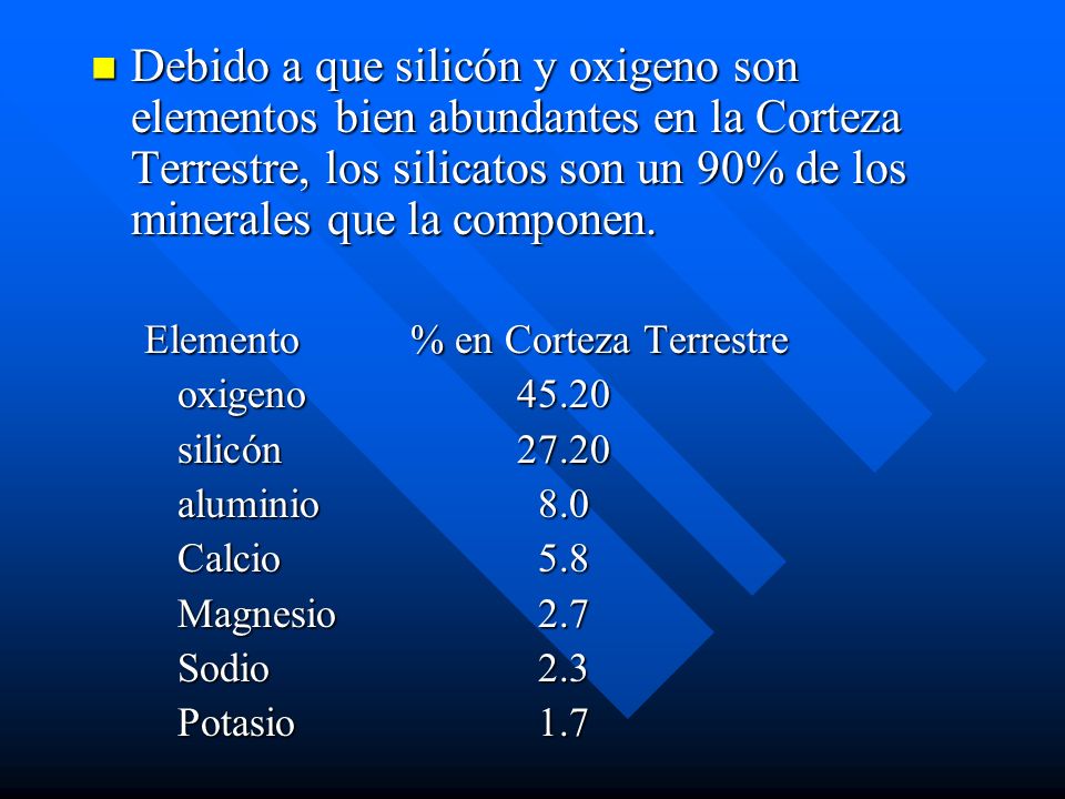 Debido a que silicón y oxigeno son elementos bien abundantes en la Corteza Terrestre, los silicatos son un 90% de los minerales que la componen.