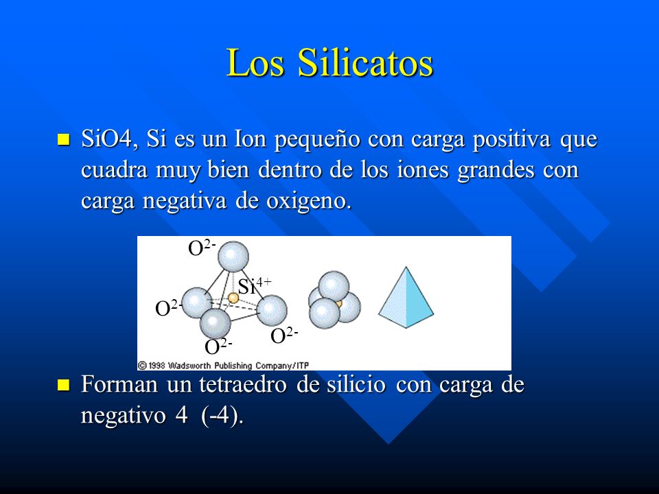 Los Silicatos SiO4, Si es un Ion pequeño con carga positiva que cuadra muy bien dentro de los iones grandes con carga negativa de oxigeno.