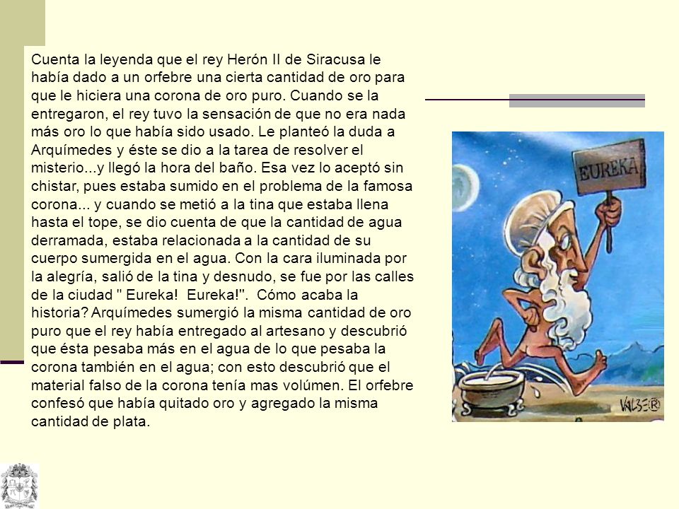 Cuenta la leyenda que el rey Herón II de Siracusa le había dado a un orfebre una cierta cantidad de oro para que le hiciera una corona de oro puro.