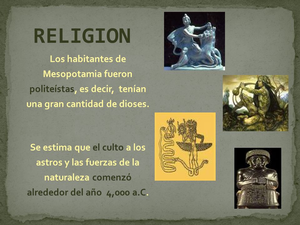 RELIGION Los habitantes de Mesopotamia fueron politeístas, es decir, tenían una gran cantidad de dioses.