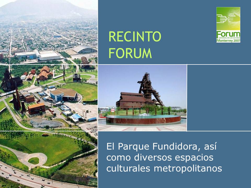 RECINTO FORUM El Parque Fundidora, así como diversos espacios culturales metropolitanos