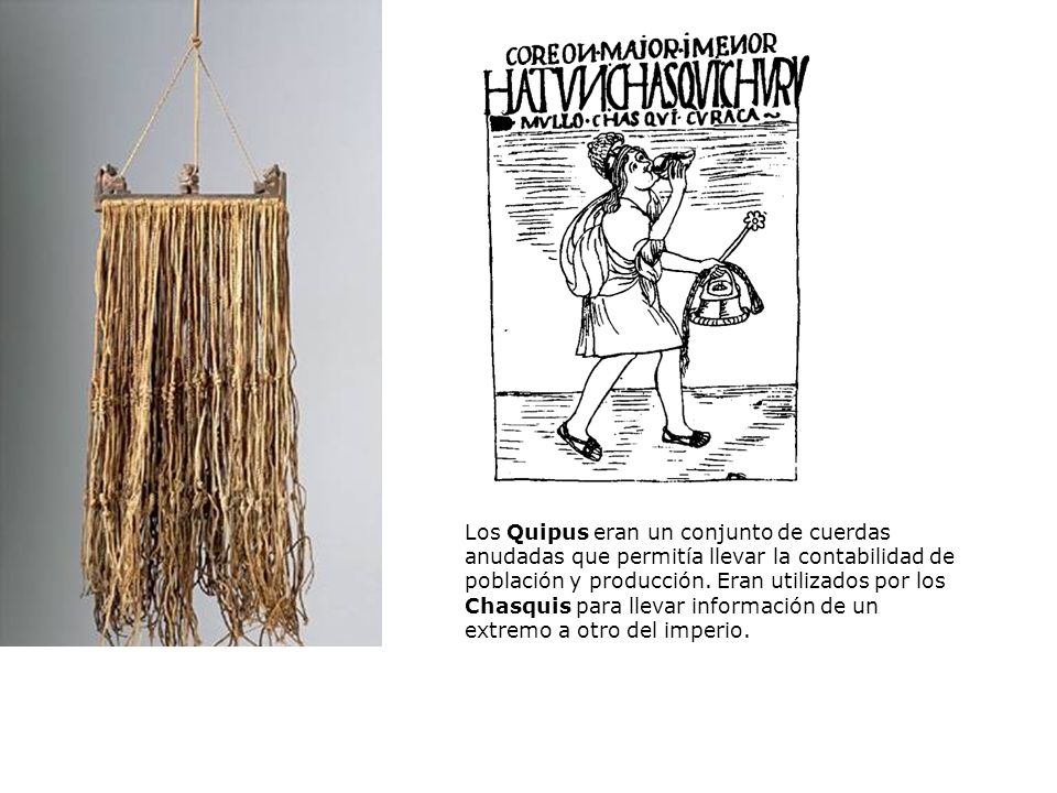 Los Quipus eran un conjunto de cuerdas anudadas que permitía llevar la contabilidad de población y producción.