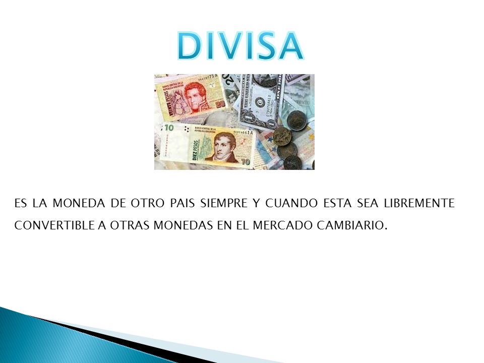 DIVISA ES LA MONEDA DE OTRO PAIS SIEMPRE Y CUANDO ESTA SEA LIBREMENTE CONVERTIBLE A OTRAS MONEDAS EN EL MERCADO CAMBIARIO.