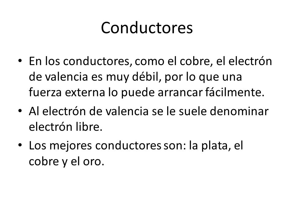 Conductores En los conductores, como el cobre, el electrón de valencia es muy débil, por lo que una fuerza externa lo puede arrancar fácilmente.