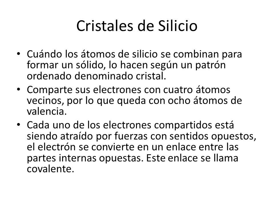 Cristales de Silicio Cuándo los átomos de silicio se combinan para formar un sólido, lo hacen según un patrón ordenado denominado cristal.