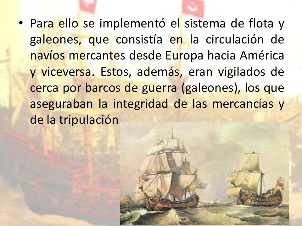 Para ello se implementó el sistema de flota y galeones, que consistía en la circulación de navíos mercantes desde Europa hacia América y viceversa.