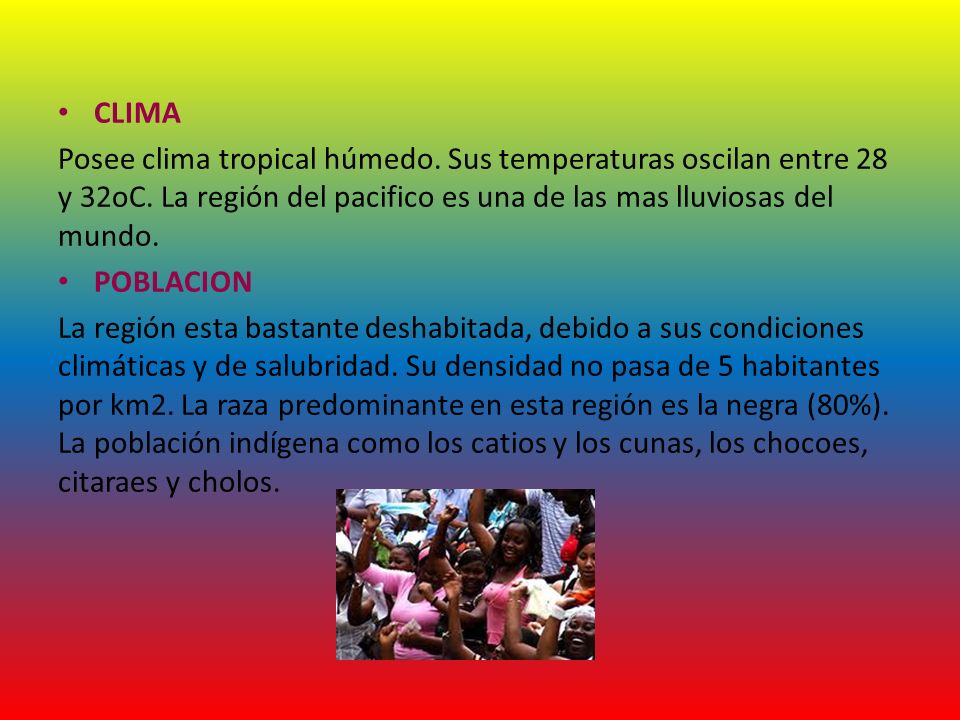 CLIMA Posee clima tropical húmedo. Sus temperaturas oscilan entre 28 y 32oC. La región del pacifico es una de las mas lluviosas del mundo.