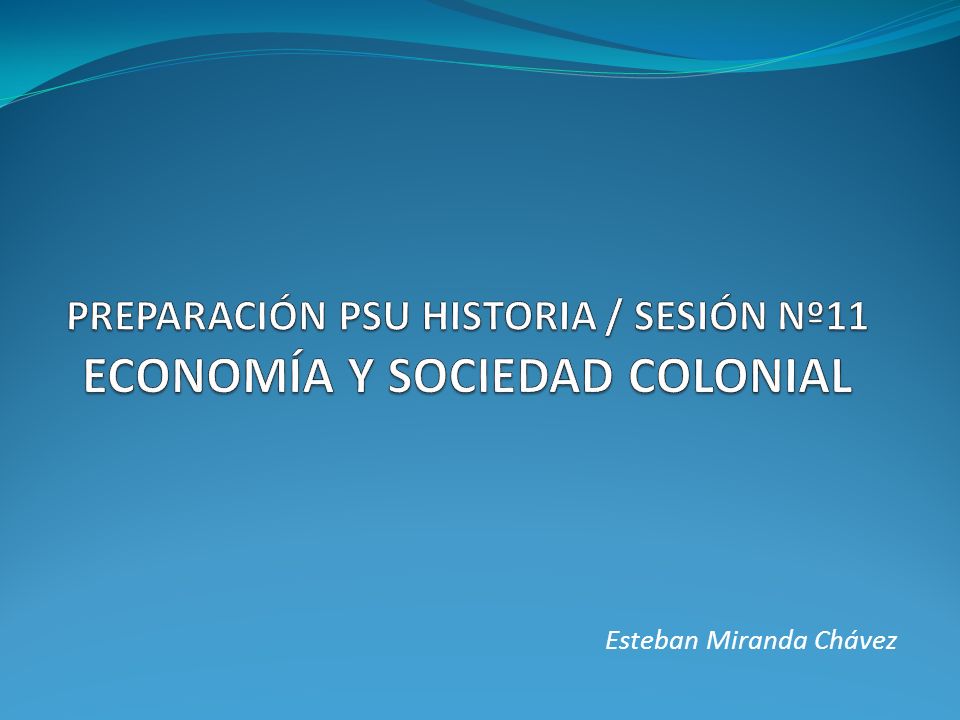 PREPARACIÓN PSU HISTORIA / SESIÓN Nº11 ECONOMÍA Y SOCIEDAD COLONIAL