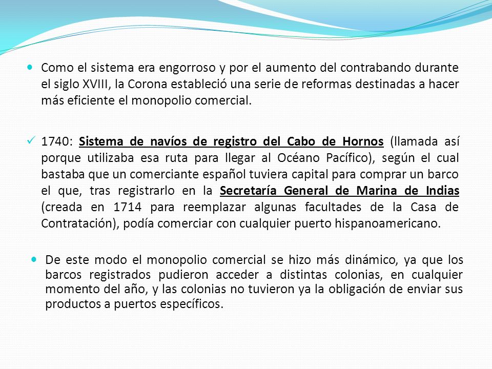 Como el sistema era engorroso y por el aumento del contrabando durante el siglo XVIII, la Corona estableció una serie de reformas destinadas a hacer más eficiente el monopolio comercial.