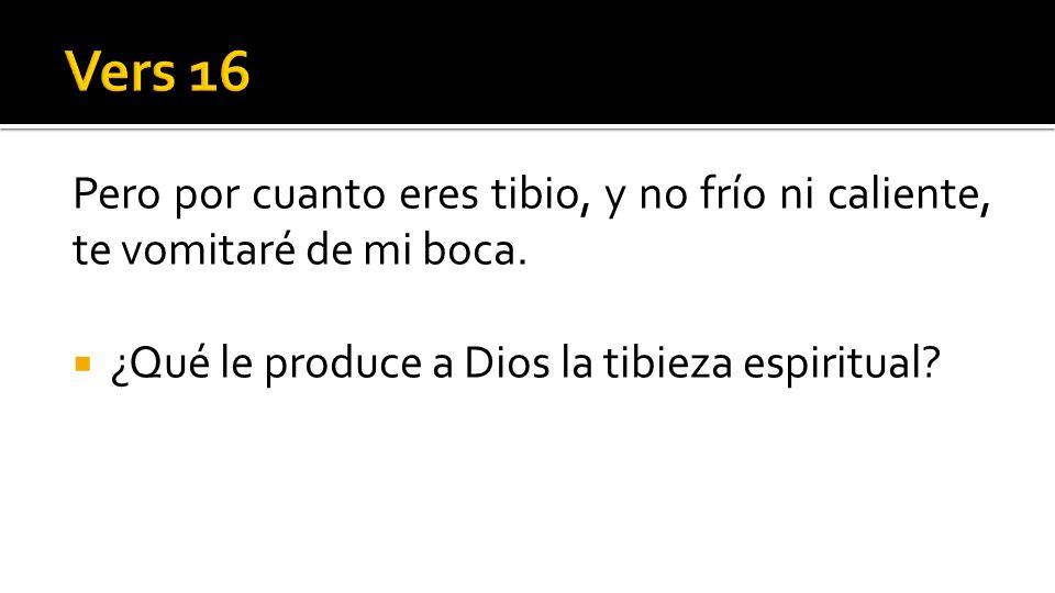 Vers 16 Pero por cuanto eres tibio, y no frío ni caliente, te vomitaré de mi boca.