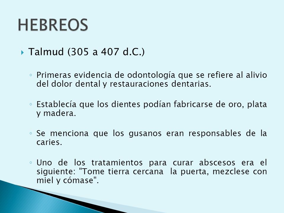 HEBREOS Talmud (305 a 407 d.C.) Primeras evidencia de odontología que se refiere al alivio del dolor dental y restauraciones dentarias.