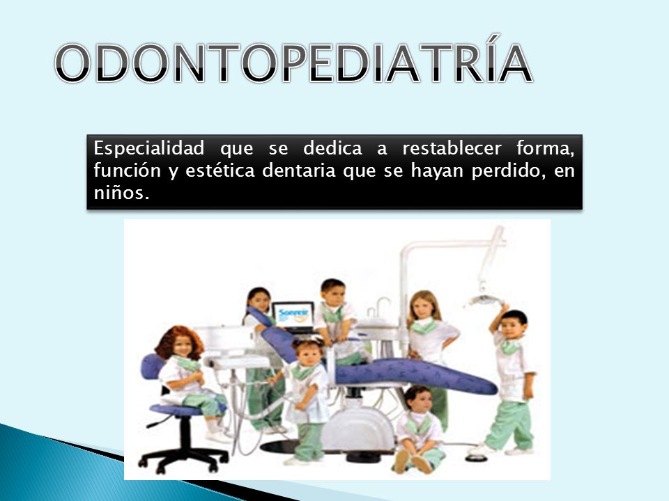 ODONTOPEDIATRÍA Especialidad que se dedica a restablecer forma, función y estética dentaria que se hayan perdido, en niños.