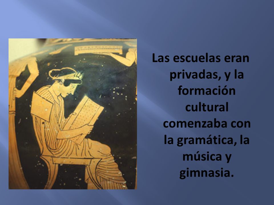 Las escuelas eran privadas, y la formación cultural comenzaba con la gramática, la música y gimnasia.