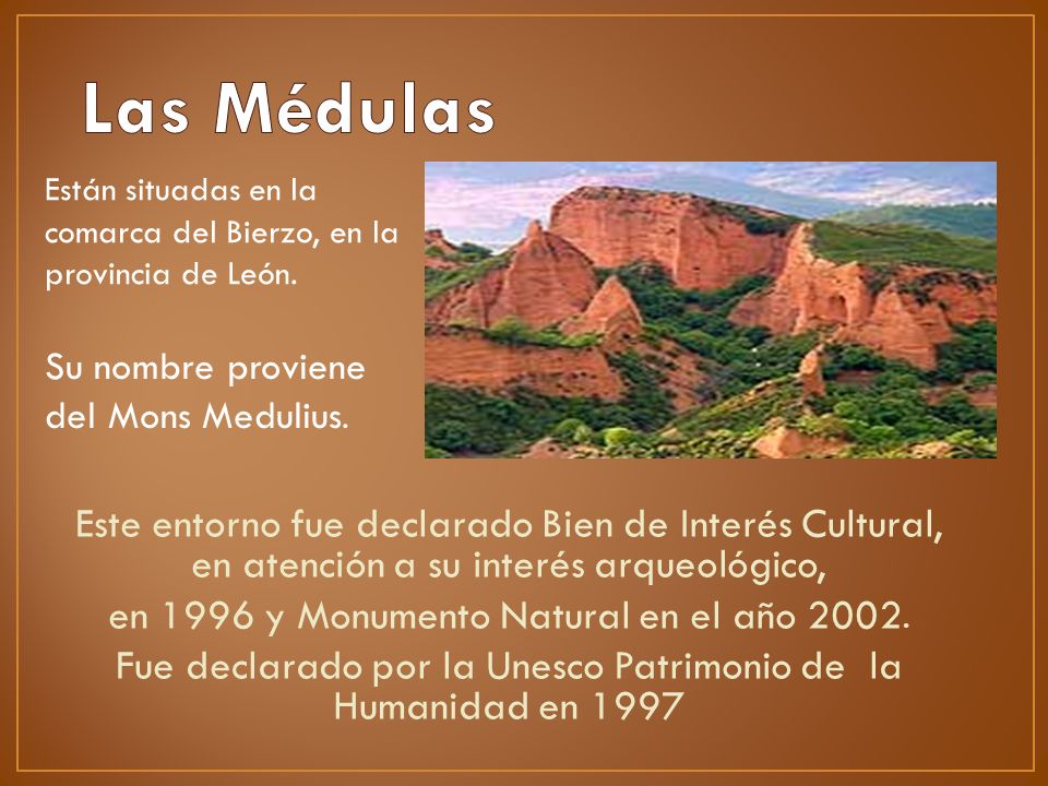 Las Médulas Están situadas en la comarca del Bierzo, en la provincia de León. Su nombre proviene del Mons Medulius.