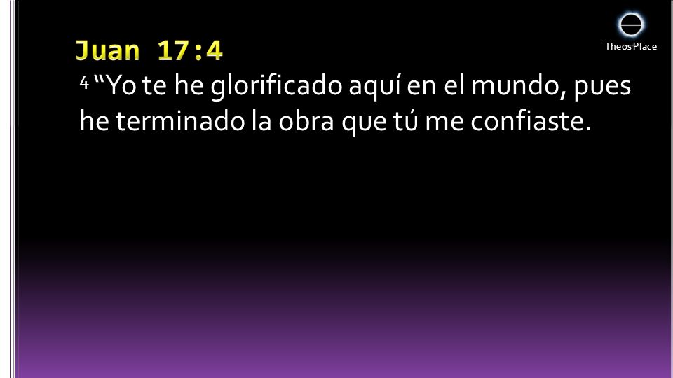 Juan 17:4 4 Yo te he glorificado aquí en el mundo, pues he terminado la obra que tú me confiaste.