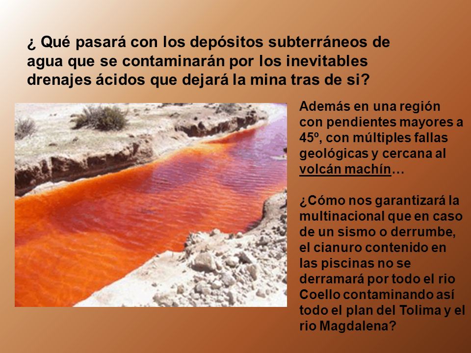 ¿ Qué pasará con los depósitos subterráneos de agua que se contaminarán por los inevitables drenajes ácidos que dejará la mina tras de si