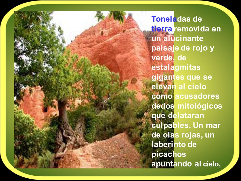 Toneladas de tierra removida en un alucinante paisaje de rojo y verde, de estalagmitas gigantes que se elevan al cielo como acusadores dedos mitológicos que delataran culpables.