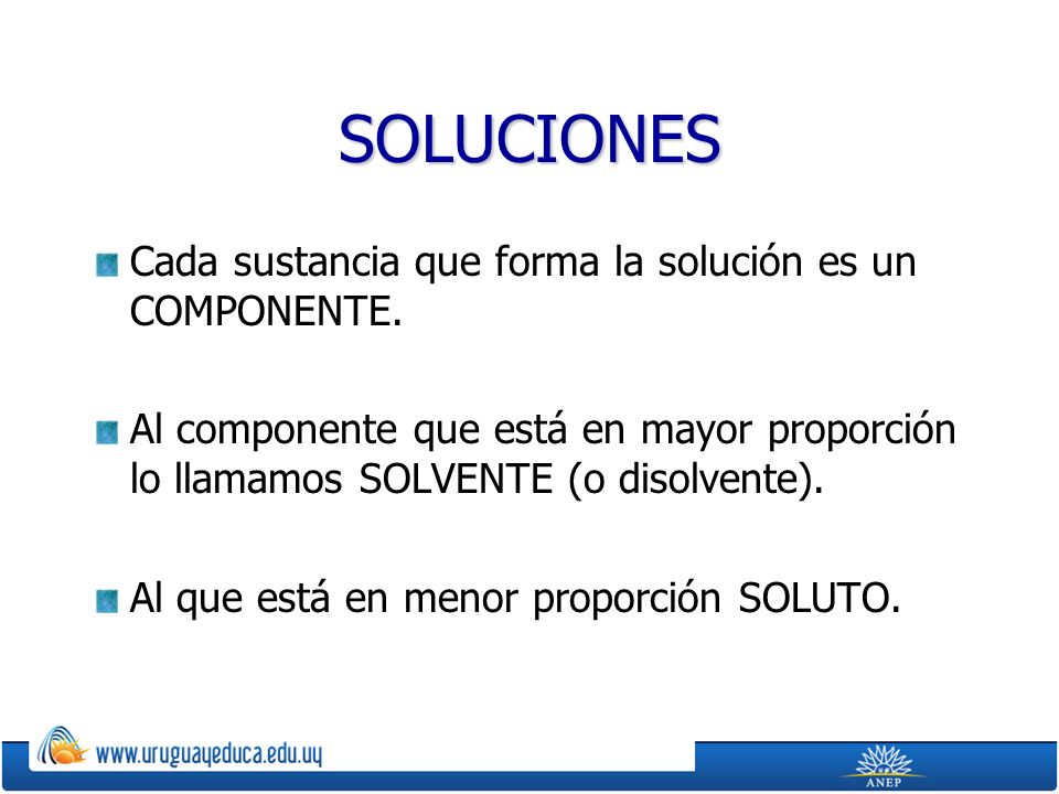 SOLUCIONES Cada sustancia que forma la solución es un COMPONENTE.