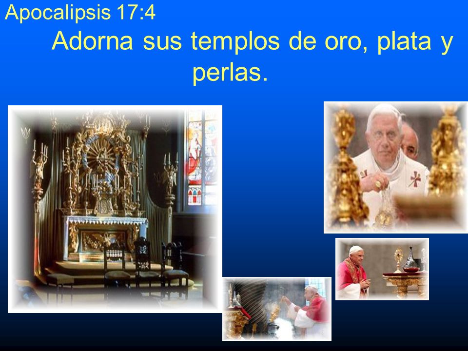 Apocalipsis 17:4 Adorna sus templos de oro, plata y perlas.