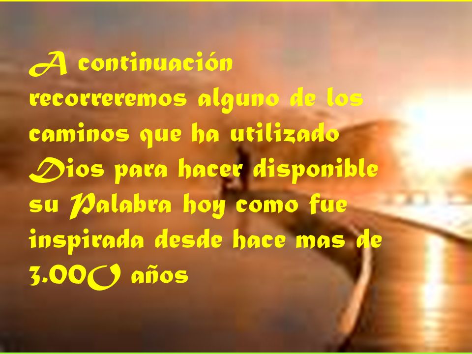 A continuación recorreremos alguno de los caminos que ha utilizado Dios para hacer disponible su Palabra hoy como fue inspirada desde hace mas de 3.00O años