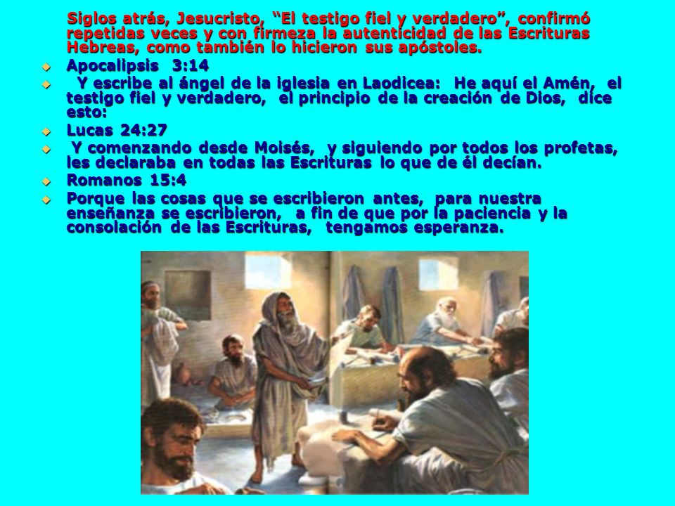 Siglos atrás, Jesucristo, El testigo fiel y verdadero , confirmó repetidas veces y con firmeza la autenticidad de las Escrituras Hebreas, como también lo hicieron sus apóstoles.