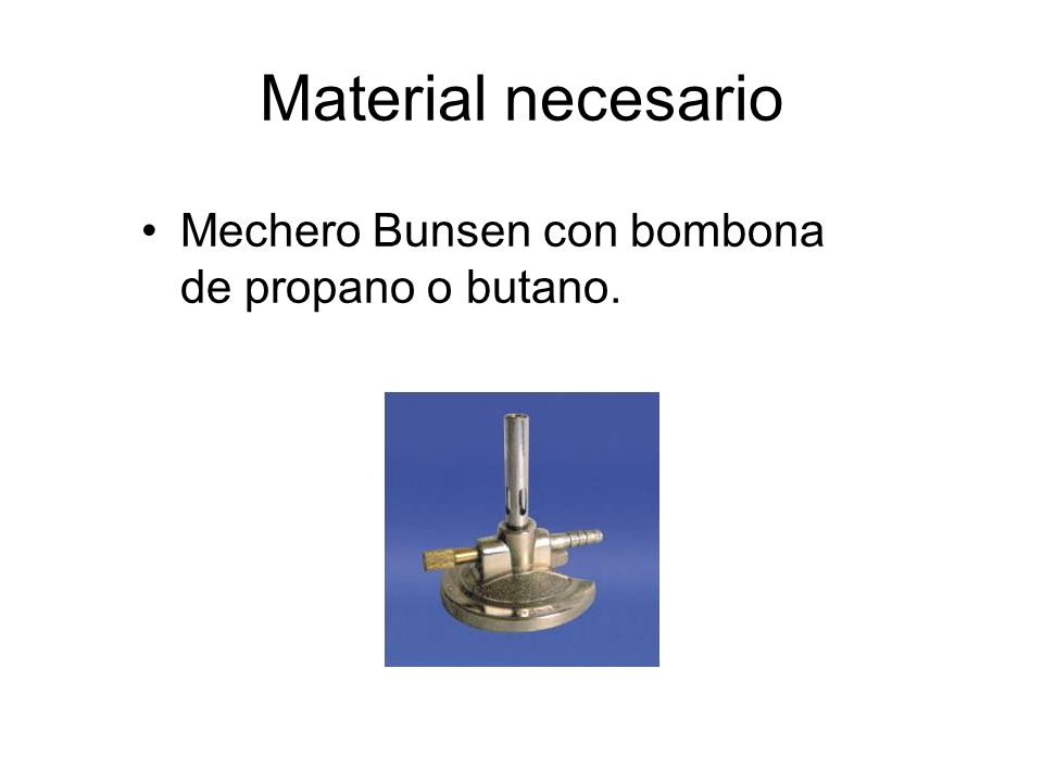 Material necesario Mechero Bunsen con bombona de propano o butano.