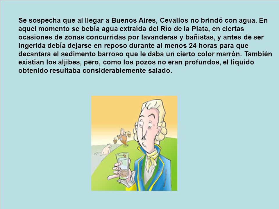 Se sospecha que al llegar a Buenos Aires, Cevallos no brindó con agua