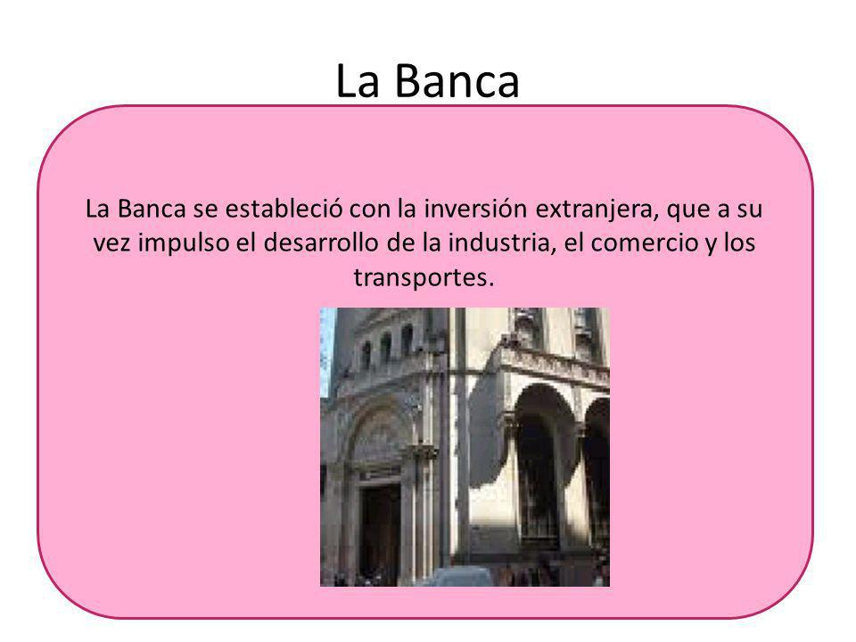 La Banca La Banca se estableció con la inversión extranjera, que a su vez impulso el desarrollo de la industria, el comercio y los transportes.