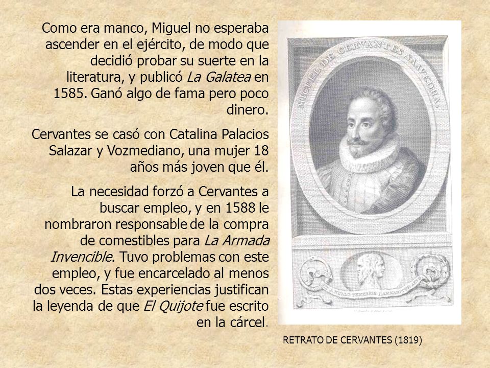Como era manco, Miguel no esperaba ascender en el ejército, de modo que decidió probar su suerte en la literatura, y publicó La Galatea en Ganó algo de fama pero poco dinero.