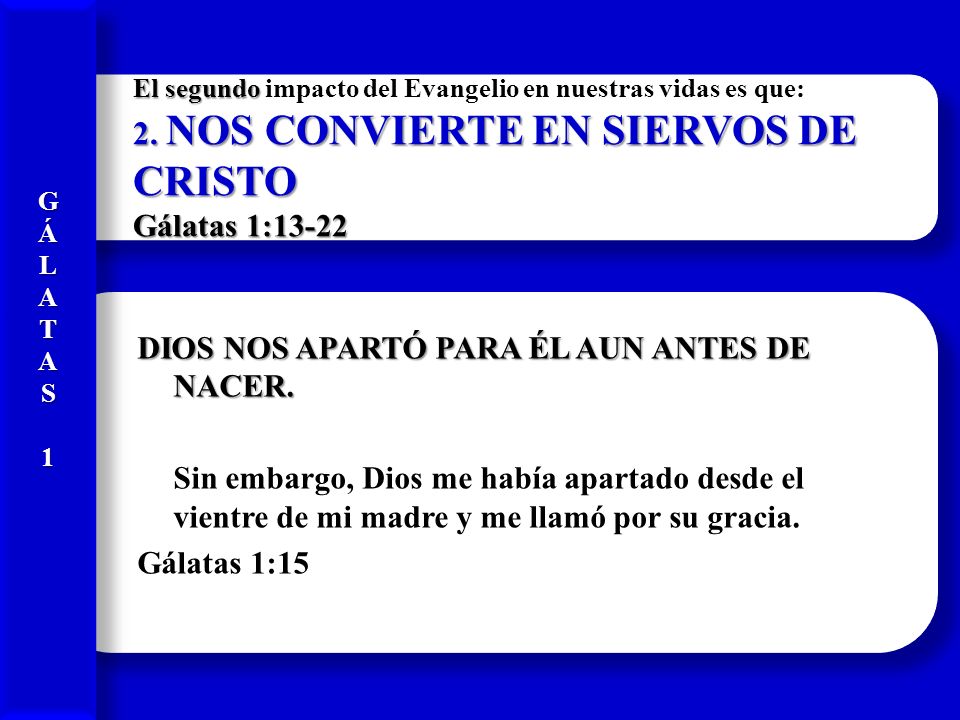 G Á. L. A. T. S. 1. El segundo impacto del Evangelio en nuestras vidas es que: 2. NOS CONVIERTE EN SIERVOS DE CRISTO Gálatas 1: