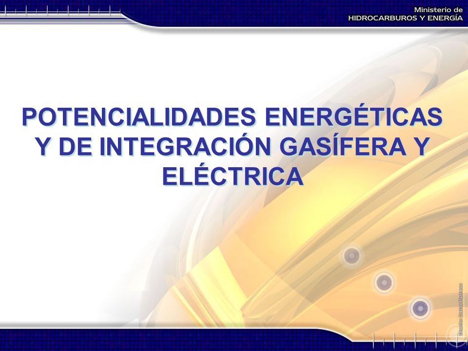 POTENCIALIDADES ENERGÉTICAS Y DE INTEGRACIÓN GASÍFERA Y ELÉCTRICA