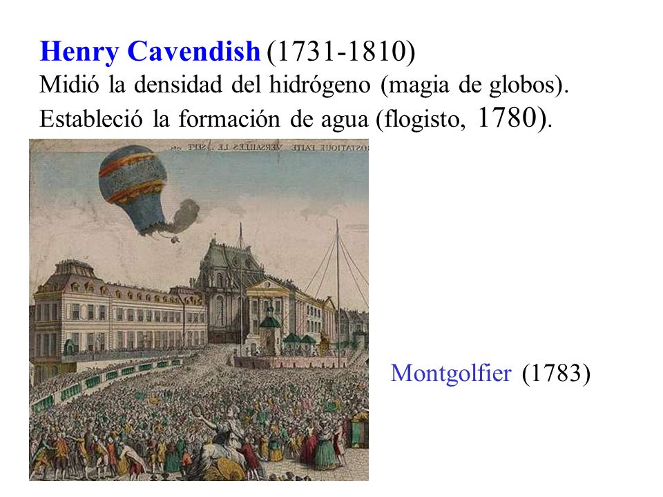 Henry Cavendish ( ) Midió la densidad del hidrógeno (magia de globos). Estableció la formación de agua (flogisto, 1780).