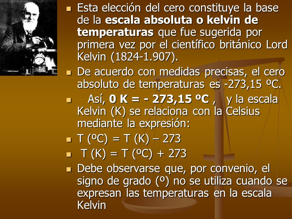 Esta elección del cero constituye la base de la escala absoluta o kelvin de temperaturas que fue sugerida por primera vez por el científico británico Lord Kelvin ( ).