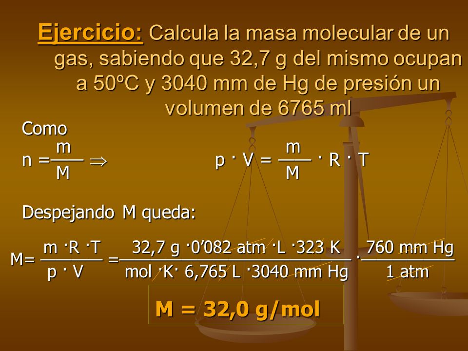 Ejercicio: Calcula la masa molecular de un gas, sabiendo que 32,7 g del mismo ocupan a 50ºC y 3040 mm de Hg de presión un volumen de 6765 ml