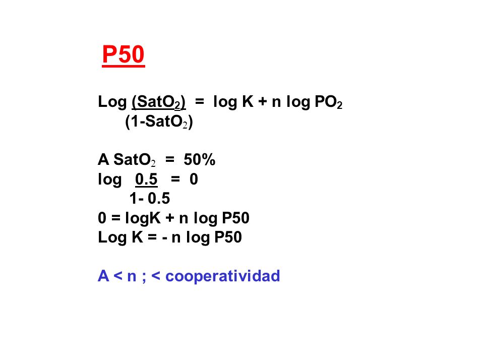 P50 Log (SatO2) = log K + n log PO2 (1-SatO2) A SatO2 = 50%