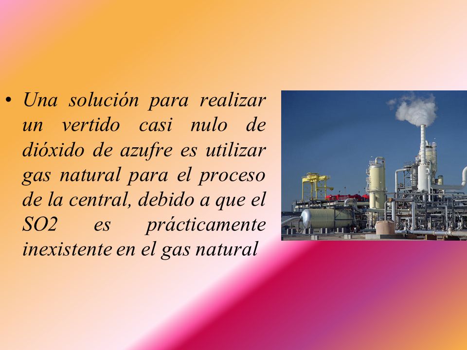 Una solución para realizar un vertido casi nulo de dióxido de azufre es utilizar gas natural para el proceso de la central, debido a que el SO2 es prácticamente inexistente en el gas natural