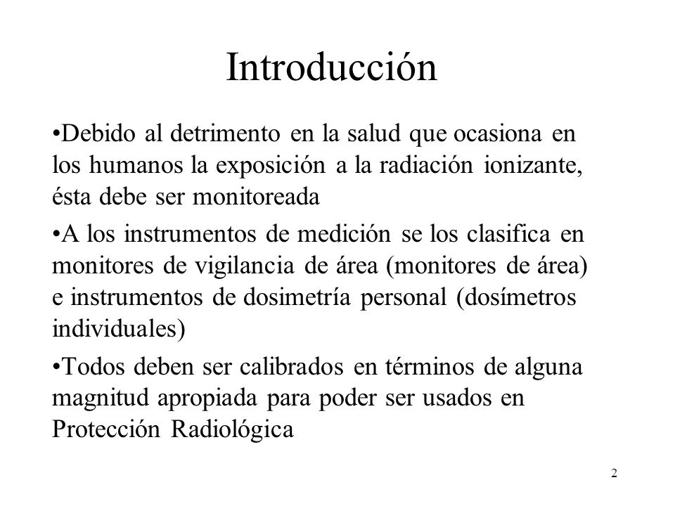 Introducción Debido al detrimento en la salud que ocasiona en los humanos la exposición a la radiación ionizante, ésta debe ser monitoreada.